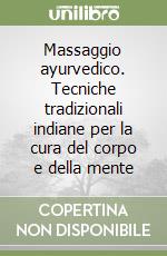 Massaggio ayurvedico. Tecniche tradizionali indiane per la cura del corpo e della mente libro