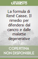 La formula di René Caisse. Il rimedio per difendersi dal cancro e dalle malattie degenerative libro