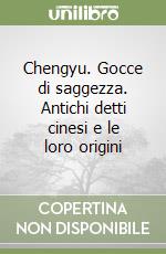 Chengyu. Gocce di saggezza. Antichi detti cinesi e le loro origini libro