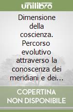 Dimensione della coscienza. Percorso evolutivo attraverso la conoscenza dei meridiani e dei 5 elementi libro