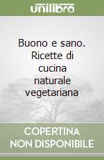 Buono e sano. Ricette di cucina naturale vegetariana libro