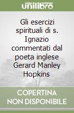 Gli esercizi spirituali di s. Ignazio commentati dal poeta inglese Gerard Manley Hopkins libro