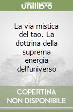 La via mistica del tao. La dottrina della suprema energia dell'universo libro