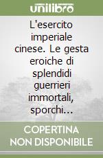 L'esercito imperiale cinese. Le gesta eroiche di splendidi guerrieri immortali, sporchi eunuchi di corte e raggianti concubine dalla pelle d'avorio libro