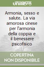 Armonia, sesso e salute. La via amorosa cinese per l'armonia della coppia e il benessere psicofisico