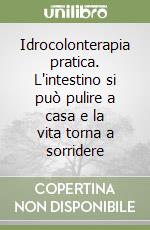 Idrocolonterapia pratica. L'intestino si può pulire a casa e la vita torna a sorridere libro