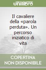 Il cavaliere della «parola perduta». Un percorso iniziatico di vita libro