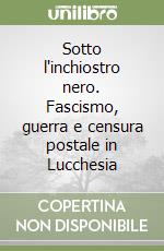 Sotto l'inchiostro nero. Fascismo, guerra e censura postale in Lucchesia libro