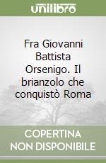 Fra Giovanni Battista Orsenigo. Il brianzolo che conquistò Roma