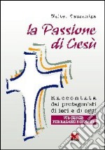 La passione di Gesù raccontata dai protagonisti di ieri e di oggi. Via crucis per ragazzi e giovani libro