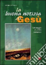 La buona notizia di Gesù. Un saggio di primo annuncio libro