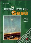 La buona notizia di Gesù. Un saggio di primo annuncio libro di Spicacci Virginio