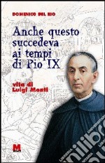 Anche questo succedeva ai tempi di Pio IX. Vita di Luigi Monti libro