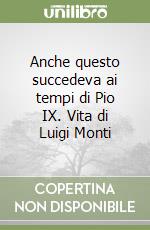 Anche questo succedeva ai tempi di Pio IX. Vita di Luigi Monti libro