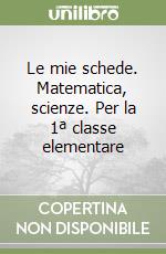 Le mie schede. Matematica, scienze. Per la 1ª classe elementare libro