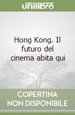 Hong Kong. Il futuro del cinema abita qui libro