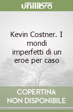 Kevin Costner. I mondi imperfetti di un eroe per caso libro