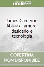 James Cameron. Abissi di amore, desiderio e tecnologia libro