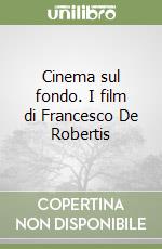 Cinema sul fondo. I film di Francesco De Robertis libro