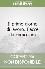 Il primo giorno di lavoro. Facce da curriculum libro