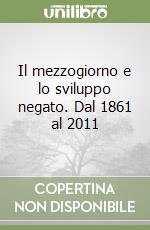 Il mezzogiorno e lo sviluppo negato. Dal 1861 al 2011 libro