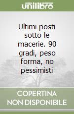 Ultimi posti sotto le macerie. 90 gradi, peso forma, no pessimisti libro