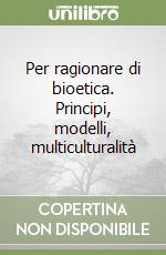 Per ragionare di bioetica. Principi, modelli, multiculturalità libro