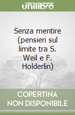 Senza mentire (pensieri sul limite tra S. Weil e F. Holderlin) libro