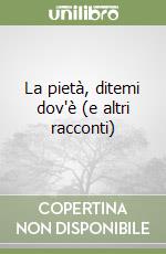La pietà, ditemi dov'è (e altri racconti)