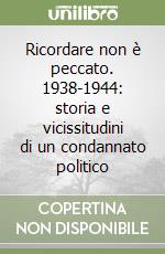 Ricordare non è peccato. 1938-1944: storia e vicissitudini di un condannato politico libro