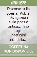 Discorso sulla poesia. Vol. 2: Divagazioni sulla poesia antica... fino agli indefinibili inizi della cosiddetta «era moderna» libro