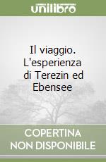 Il viaggio. L'esperienza di Terezin ed Ebensee