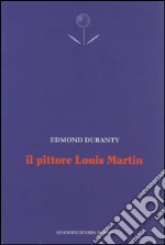 Il pittore Louis Martin. Testo francese a fronte libro