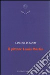 Il pittore Louis Martin. Testo francese a fronte libro