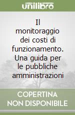 Il monitoraggio dei costi di funzionamento. Una guida per le pubbliche amministrazioni libro