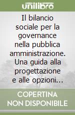 Il bilancio sociale per la governance nella pubblica amministrazione. Una guida alla progettazione e alle opzioni realizzative