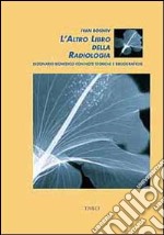 L'altro libro della radiologia. Dizionario biomedico con note storiche e bibliografiche. Ediz. trilingue