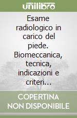 Esame radiologico in carico del piede. Biomeccanica, tecnica, indicazioni e criteri valutativi libro