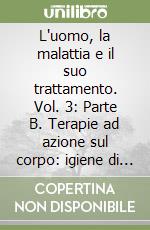 L'uomo, la malattia e il suo trattamento. Vol. 3: Parte B. Terapie ad azione sul corpo: igiene di vita. Igiene alimentare libro