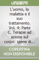 L'uomo, la malattia e il suo trattamento. Vol. 4: Parte C. Terapie ad azione sul corpo: igiene di vita. Igiene alimentare libro