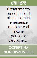 Il trattamento omeopatico di alcune comuni emergenze mediche e di alcune patologie cardiache. Vol. 2