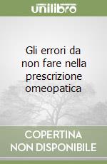 Gli errori da non fare nella prescrizione omeopatica libro