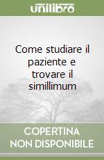 Come studiare il paziente e trovare il simillimum libro