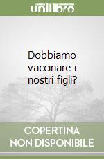 Dobbiamo vaccinare i nostri figli? libro