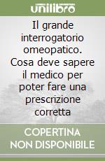 Il grande interrogatorio omeopatico. Cosa deve sapere il medico per poter fare una prescrizione corretta libro