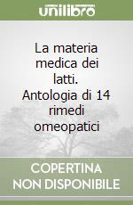 La materia medica dei latti. Antologia di 14 rimedi omeopatici libro