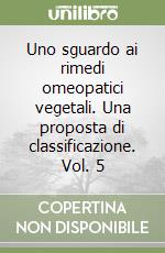 Uno sguardo ai rimedi omeopatici vegetali. Una proposta di classificazione. Vol. 5 libro