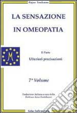 La sensazione in omeopatia. Ulteriori precisazioni. Parte seconda. Vol. 7 libro