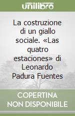 La costruzione di un giallo sociale. «Las quatro estaciones» di Leonardo Padura Fuentes libro