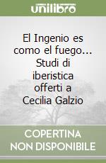 El Ingenio es como el fuego... Studi di iberistica offerti a Cecilia Galzio libro